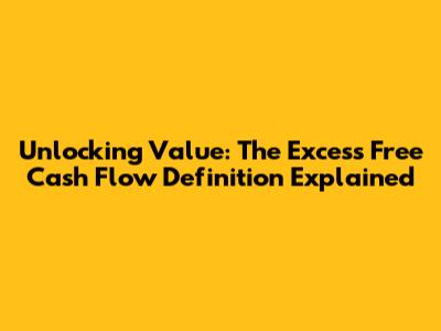 Unlocking Value: The Excess Free Cash Flow Definition Explained