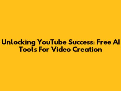 Unlocking YouTube Success: Free AI Tools For Video Creation