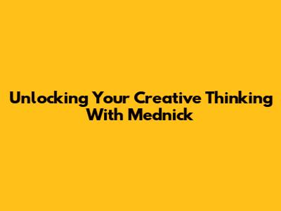 Unlocking Your Creative Thinking With Mednick
