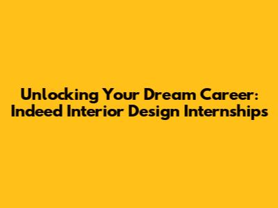 Unlocking Your Dream Career: Indeed Interior Design Internships