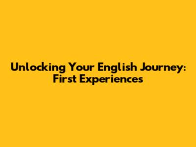 Unlocking Your English Journey: First Experiences