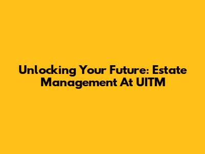 Unlocking Your Future: Estate Management At UITM