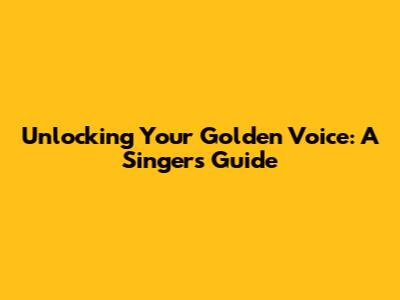Unlocking Your Golden Voice: A Singer's Guide