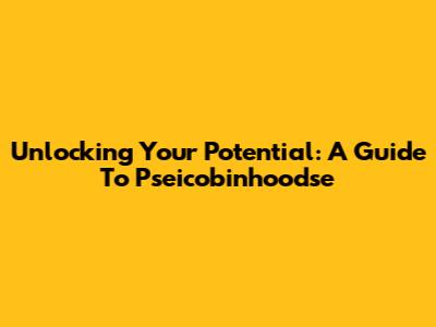 Unlocking Your Potential: A Guide To Pseicobinhoodse