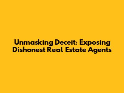 Unmasking Deceit: Exposing Dishonest Real Estate Agents