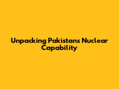 Unpacking Pakistan's Nuclear Capability