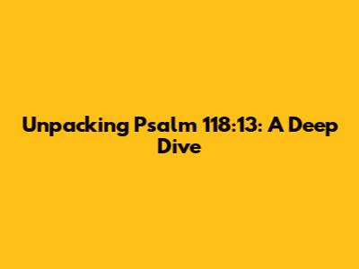 Unpacking Psalm 118:13: A Deep Dive