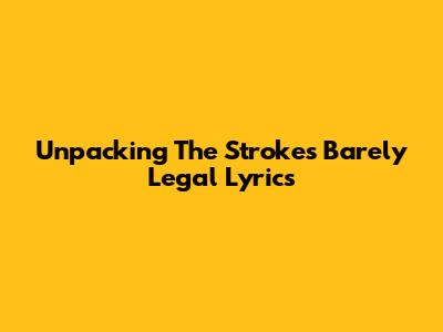 Unpacking The Strokes' Barely Legal Lyrics
