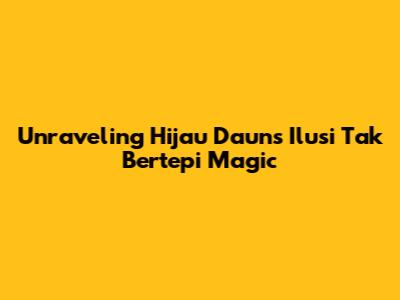 Unraveling Hijau Daun's 'Ilusi Tak Bertepi' Magic