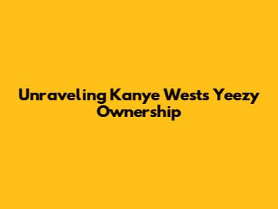 Unraveling Kanye West's Yeezy Ownership
