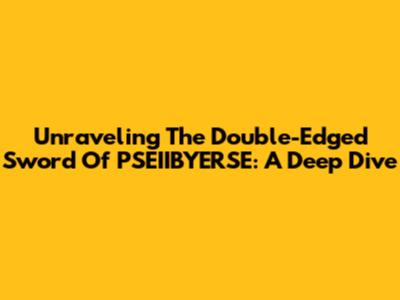 Unraveling The Double-Edged Sword Of PSEIIBYERSE: A Deep Dive