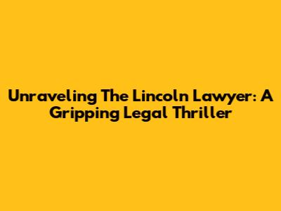 Unraveling The Lincoln Lawyer: A Gripping Legal Thriller