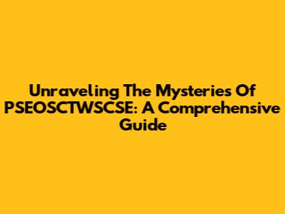 Unraveling The Mysteries Of PSEOSCTWSCSE: A Comprehensive Guide