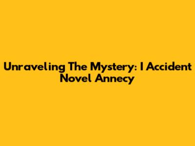 Unraveling The Mystery: I Accident Novel Annecy