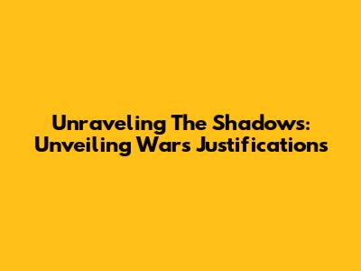 Unraveling The Shadows: Unveiling War's Justifications