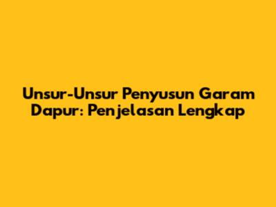 Unsur-Unsur Penyusun Garam Dapur: Penjelasan Lengkap