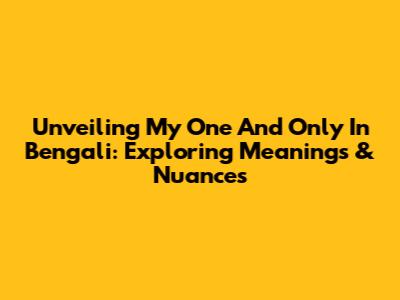 Unveiling 'My One And Only' In Bengali: Exploring Meanings & Nuances