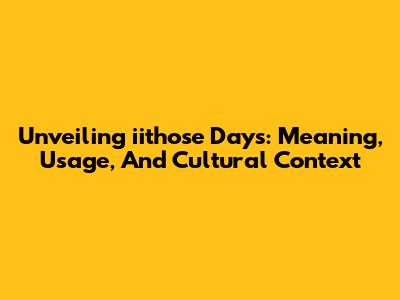 Unveiling 'iithose Days': Meaning, Usage, And Cultural Context