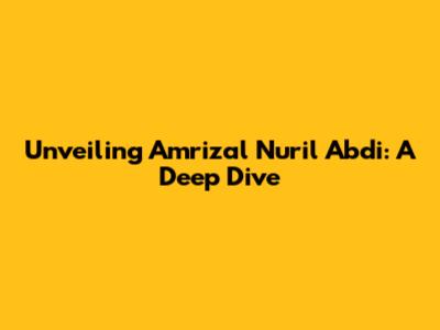 Unveiling Amrizal Nuril Abdi: A Deep Dive