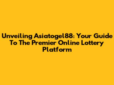 Unveiling Asiatogel88: Your Guide To The Premier Online Lottery Platform