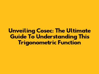 Unveiling Cosec: The Ultimate Guide To Understanding This Trigonometric Function