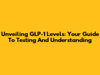 Unveiling GLP-1 Levels: Your Guide To Testing And Understanding