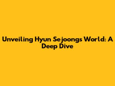 Unveiling Hyun Sejoong's World: A Deep Dive