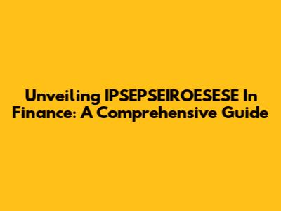 Unveiling IPSEPSEIROESESE In Finance: A Comprehensive Guide