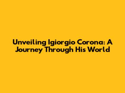 Unveiling Igiorgio Corona: A Journey Through His World