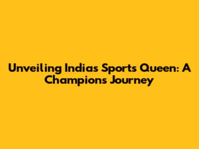 Unveiling India's Sports Queen: A Champion's Journey