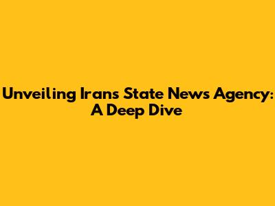 Unveiling Iran's State News Agency: A Deep Dive