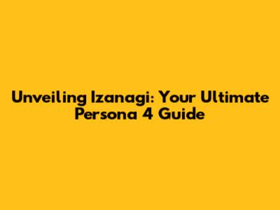 Unveiling Izanagi: Your Ultimate Persona 4 Guide