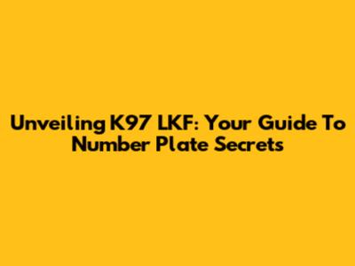 Unveiling K97 LKF: Your Guide To Number Plate Secrets