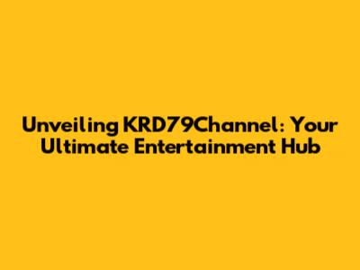 Unveiling KRD79Channel: Your Ultimate Entertainment Hub