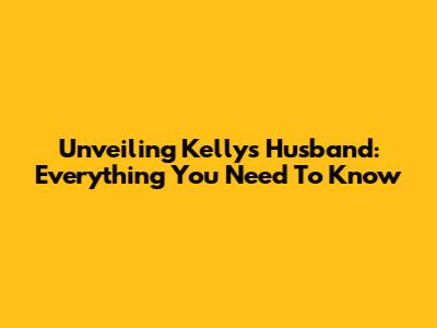 Unveiling Kelly's Husband: Everything You Need To Know