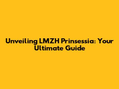 Unveiling LMZH Prinsessia: Your Ultimate Guide