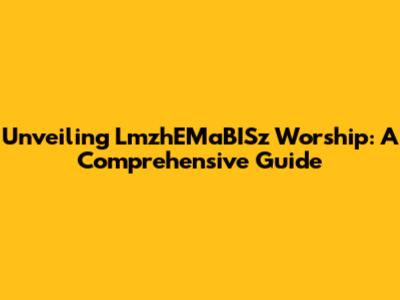 Unveiling LmzhEMaBISz Worship: A Comprehensive Guide