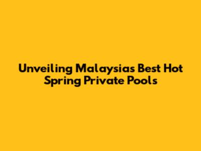 Unveiling Malaysia's Best Hot Spring Private Pools