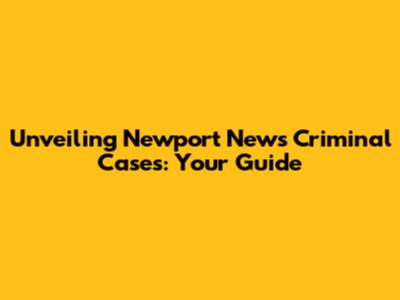 Unveiling Newport News Criminal Cases: Your Guide