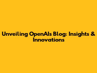 Unveiling OpenAI's Blog: Insights & Innovations