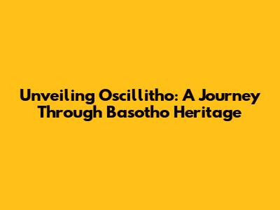 Unveiling Oscillitho: A Journey Through Basotho Heritage