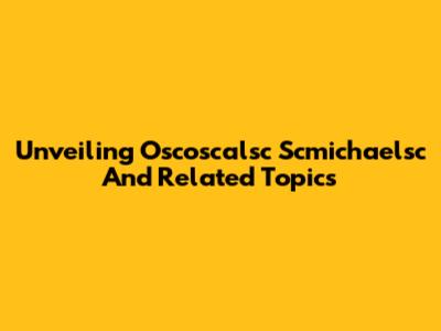 Unveiling Oscoscalsc Scmichaelsc And Related Topics