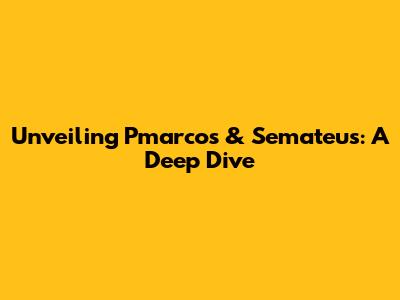 Unveiling Pmarcos & Semateus: A Deep Dive