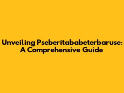 Unveiling Pseberitababeterbaruse: A Comprehensive Guide