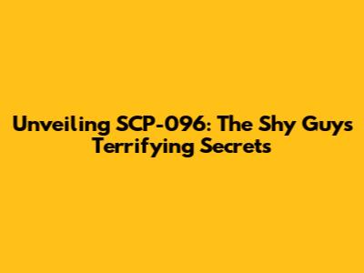 Unveiling SCP-096: The Shy Guy's Terrifying Secrets