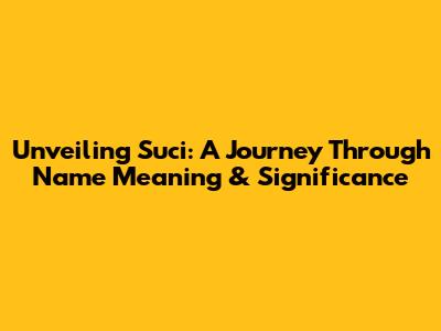 Unveiling Suci: A Journey Through Name Meaning & Significance