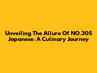 Unveiling The Allure Of NO.305 Japanese: A Culinary Journey