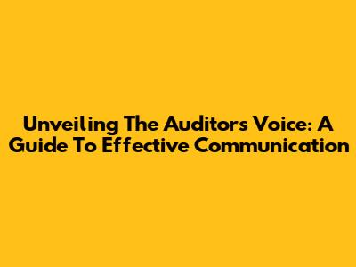 Unveiling The Auditor's Voice: A Guide To Effective Communication
