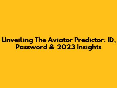 Unveiling The Aviator Predictor: ID, Password & 2023 Insights
