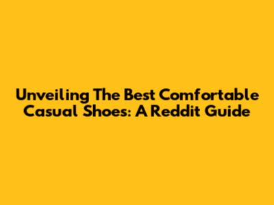 Unveiling The Best Comfortable Casual Shoes: A Reddit Guide
